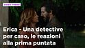 Erica - Una detective per caso, il riassunto e le reazioni alla prima puntata