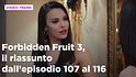 Forbidden Fruit 3, il riassunto della settimana dal 4 al 10 maggio