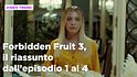 Forbidden Fruit 3, il riassunto della settimana dal 4 al 7 febbraio