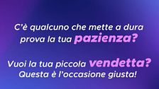 Una piccola rivincita su chi mette a prova la tua pazienza?