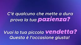 Una piccola rivincita su chi mette a prova la tua pazienza?