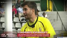 La polémica reacción de un portero de fútbol ante ataques independentistas: “Moriréis siendo españoles”
