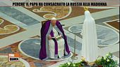 Perchè il Papa ha consacrato la Russia alla Madonna
