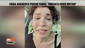 Erika, aggredita perchè trans: "Umiliata senza motivo"