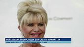 Morta Ivana Trump, nella sua casa di Manhattan