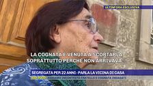 Segregata per 22 anni - Parla la vicina di casa