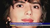 La cugina di Stefania: "Uccisa per avances rifiutate"