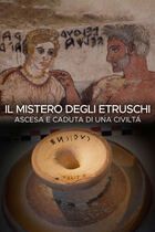Il mistero degli Etruschi - Ascesa e caduta di una civiltà