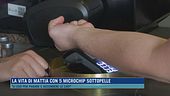 La vita di Mattia con 5 microchip sottopelle