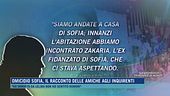 Omicidio Sofia, il racconto delle amiche agli inquirenti