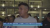 Kata, lite fra i genitori: il padre è stato portato in ospedale