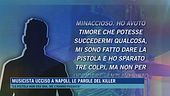 Musicista ucciso a Napoli, le parole del killer