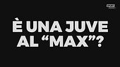 Questa è una Juve al "Max"?