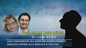 Alex condannato, gli audio del padre violento