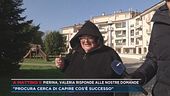 Pierina, Valeria risponde alle nostre domande