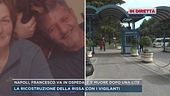 In diretta da Napoli, Francesco va in ospedale e muore dopo una lite