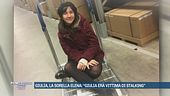 Giulia, la sorella Elena: "Giulia era vittima di stalking"
