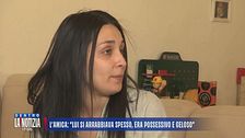 L'amica: "Lui si arrabbiava spesso, era possessivo e geloso"