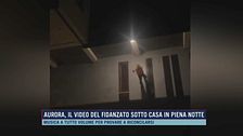 Aurora, il video del fidanzato sotto casa in piena notte