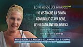 Morte Beatrice, il racconto della mamma sul 9 febbraio