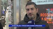 Juve e Milan, i tifosi non hanno speranza