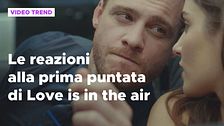 Love is in the air, il riassunto e le reazioni alla prima puntata