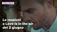 Love is in the air, il riassunto e le reazioni alla puntata del 2 giugno