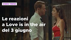 Love is in the air, il riassunto e le reazioni alla puntata del 3 giugno