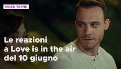 Love is in the air, il riassunto e le reazioni alla puntata del 10 giugno