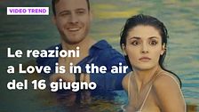 Love is in the air, il riassunto e le reazioni alla puntata del 16 giugno