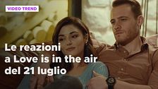 Love is in the air, il riassunto e le reazioni alla puntata del 21 luglio