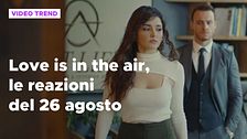 Love is in the air, il riassunto e le reazioni alla puntata del 26 agosto