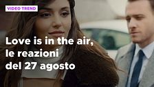 Love is in the air, il riassunto e le reazioni alla puntata del 27 agosto