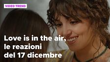 Love is in the air, il riassunto e le reazioni alla puntata del 17 dicembre