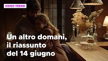 Un altro domani, il riassunto della puntata del 14 giugno
