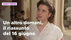 Un altro domani, il riassunto della puntata del 16 giugno