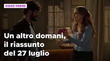 Un altro domani, il riassunto della puntata del 27 luglio