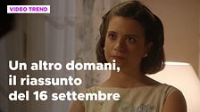 Un altro domani, il riassunto della puntata del 16 settembre