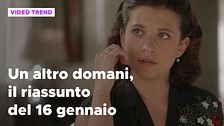 Un altro domani, il riassunto della puntata del 16 gennaio