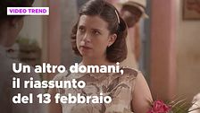 Un altro domani, il riassunto della puntata del 13 febbraio