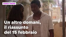 Un altro domani, il riassunto della puntata del 15 febbraio