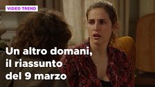 Un altro domani, il riassunto della puntata del 9 marzo