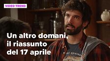 Un altro domani, il riassunto della puntata del 17 aprile