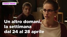 Un altro domani, il riassunto della settimana dal 24 al 28 aprile