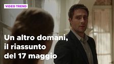 Un altro domani, il riassunto della puntata del 17 maggio