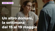 Un altro domani, il riassunto della settimana dal 15 al 19 maggio