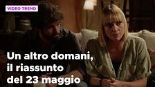 Un altro domani, il riassunto della puntata del 23 maggio