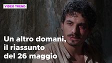Un altro domani, il riassunto della puntata del 26 maggio