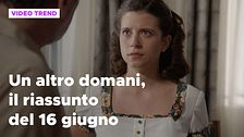Un altro domani, il riassunto della puntata del 16 giugno