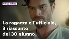 La ragazza e l'ufficiale, il riassunto del 30 giugno